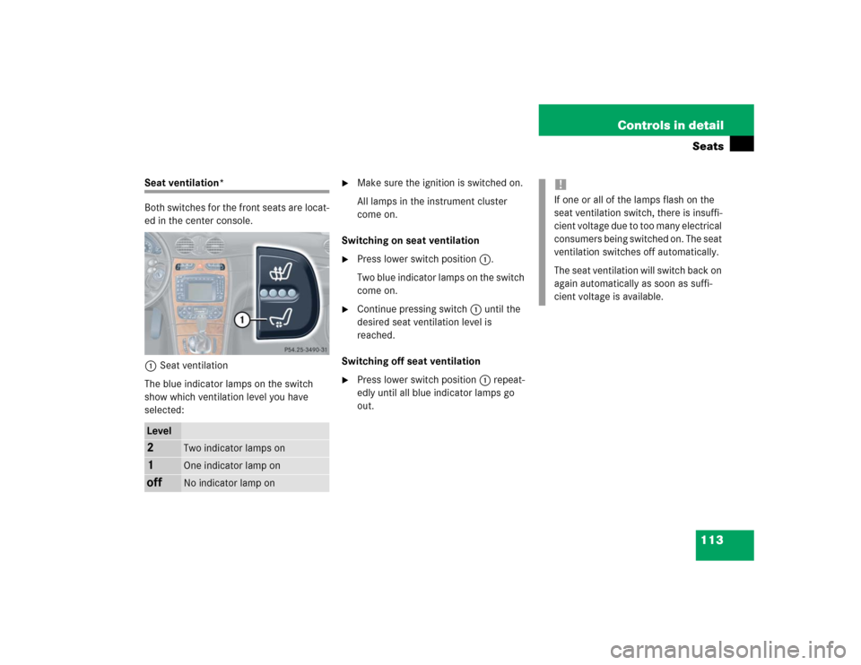 MERCEDES-BENZ CLK500 COUPE 2004 C209 Owners Manual 113 Controls in detailSeats
Seat ventilation*
Both switches for the front seats are locat-
ed in the center console.
1Seat ventilation
The blue indicator lamps on the switch 
show which ventilation le