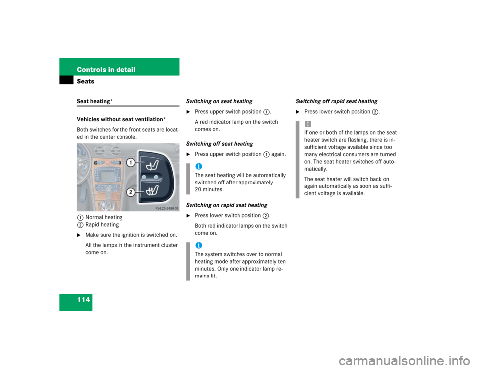 MERCEDES-BENZ CLK500 COUPE 2004 C209 Owners Manual 114 Controls in detailSeatsSeat heating*
Vehicles without seat ventilation*
Both switches for the front seats are locat-
ed in the center console.
1Normal heating
2Rapid heating
Make sure the ignitio