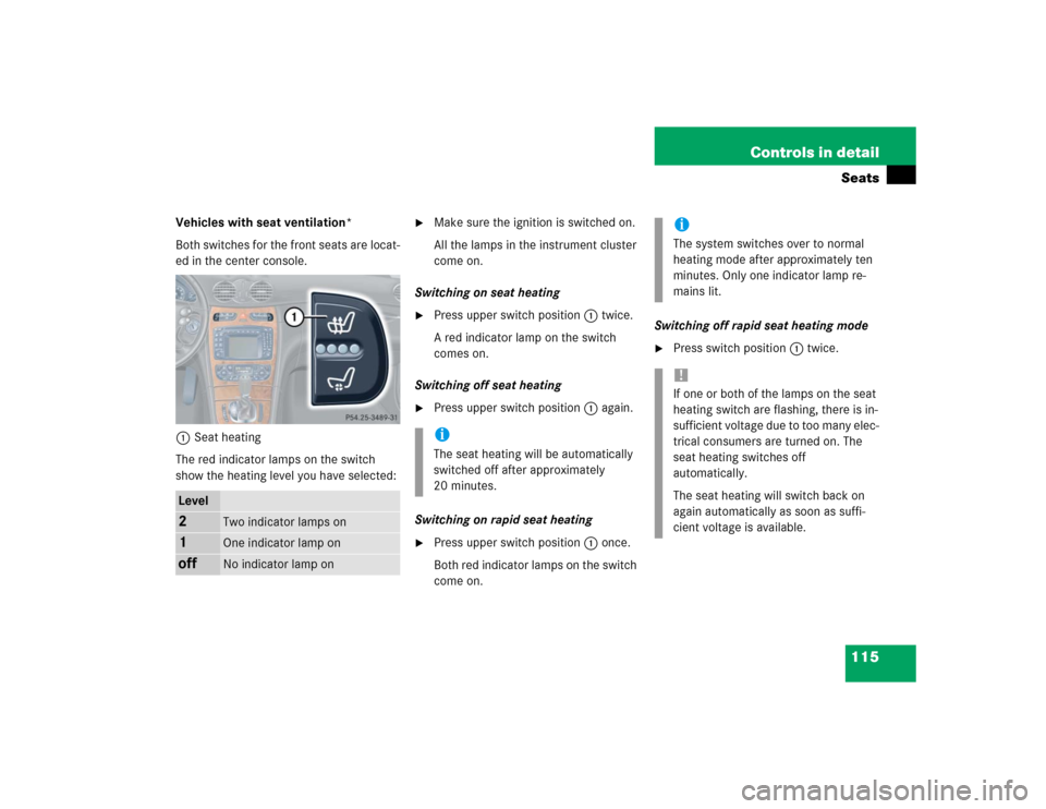 MERCEDES-BENZ CLK500 COUPE 2004 C209 Owners Manual 115 Controls in detailSeats
Vehicles with seat ventilation*
Both switches for the front seats are locat-
ed in the center console.
1Seat heating
The red indicator lamps on the switch 
show the heating