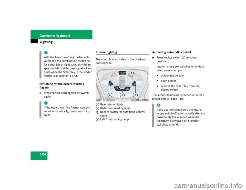 MERCEDES-BENZ CLK500 COUPE 2004 C209 Owners Manual 124 Controls in detailLightingSwitching off the hazard warning 
flasher
Press hazard warning flasher switch 
again.
Interior lighting
The controls are located in the overhead 
control panel.
1Rear in