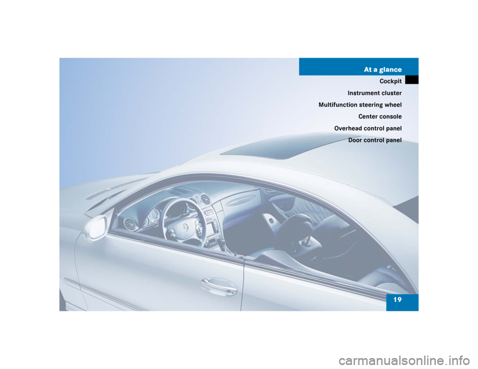 MERCEDES-BENZ CLK55AMG COUPE 2004 C209 User Guide 19 At a glance
Cockpit
Instrument cluster
Multifunction steering wheel
Center console
Overhead control panel
Door control panel 