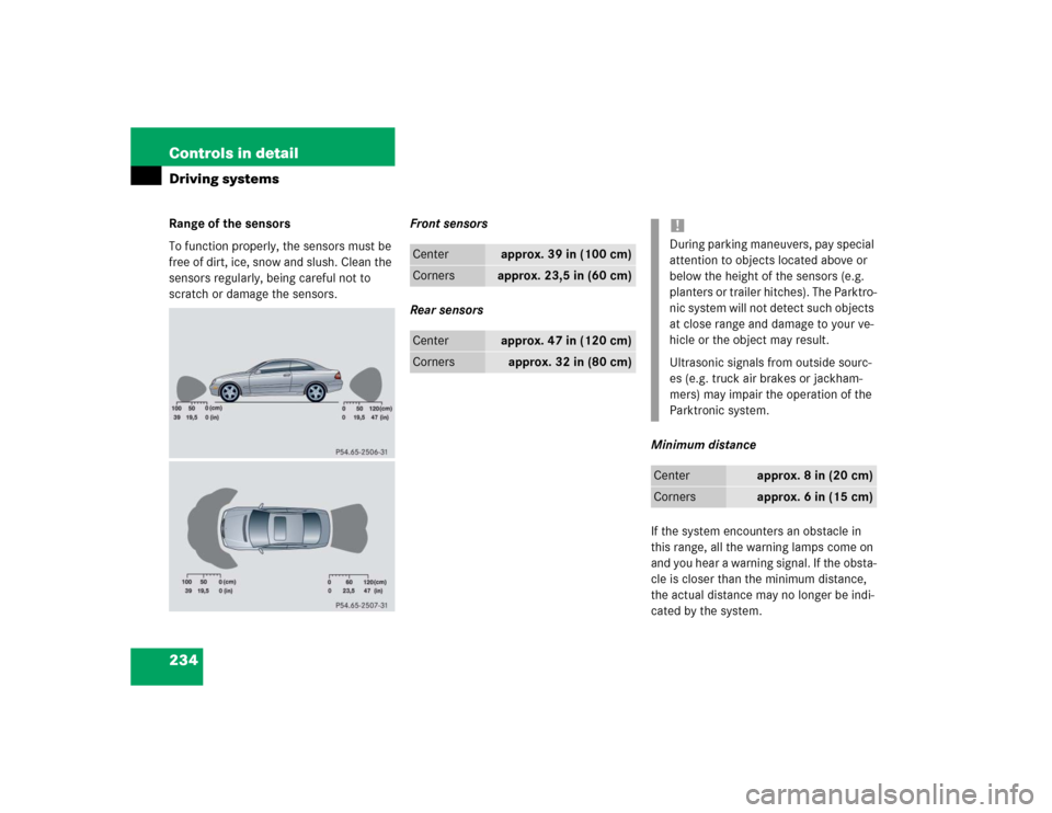 MERCEDES-BENZ CLK55AMG COUPE 2004 C209 Owners Manual 234 Controls in detailDriving systemsRange of the sensors
To function properly, the sensors must be 
free of dirt, ice, snow and slush. Clean the 
sensors regularly, being careful not to 
scratch or d