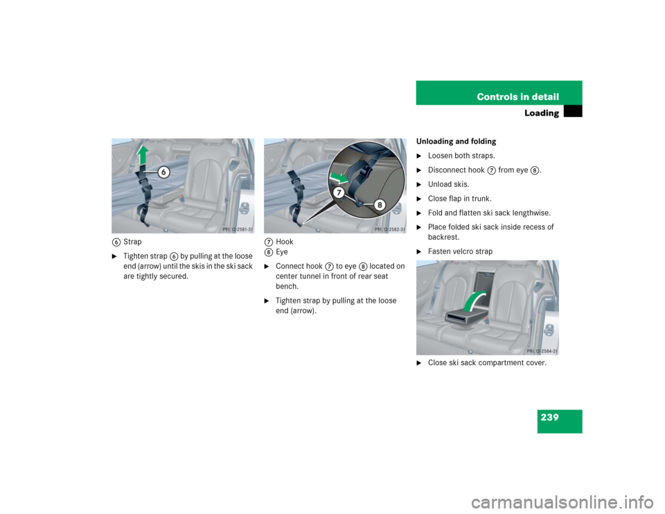 MERCEDES-BENZ CLK55AMG COUPE 2004 C209 Owners Manual 239 Controls in detail
Loading
6Strap
Tighten strap6 by pulling at the loose 
end (arrow) until the skis in the ski sack 
are tightly secured.7Hook
8Eye

Connect hook7 to eye8 located on 
center tun