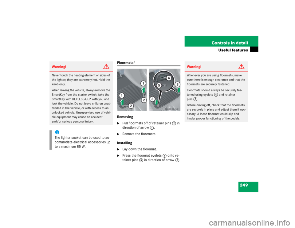 MERCEDES-BENZ CLK500 COUPE 2004 C209 Owners Manual 249 Controls in detail
Useful features
Floormats*
Removing
Pull floormats off of retainer pins2 in 
direction of arrow1.

Remove the floormats.
Installing

Lay down the floormat.

Press the floorm