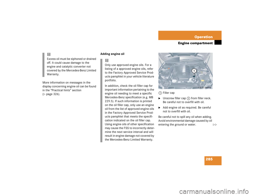 MERCEDES-BENZ CLK500 COUPE 2004 C209 Owners Manual 285 Operation
Engine compartment
More information on messages in the 
display concerning engine oil can be found 
in the “Practical hints” section 
(page 326). Adding engine oil
1Filler cap

Uns