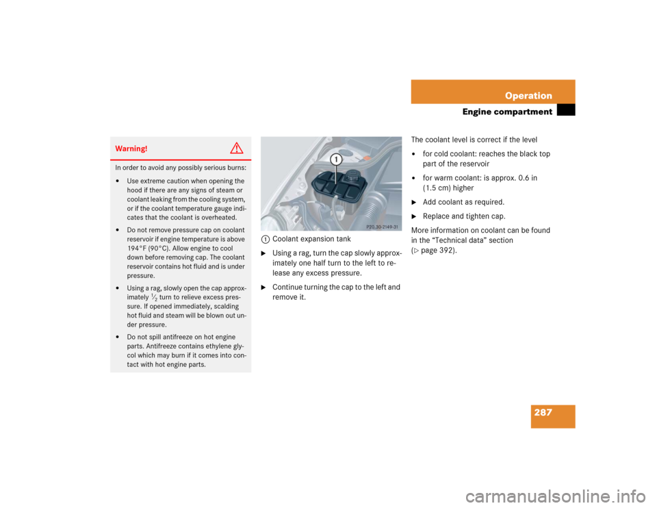 MERCEDES-BENZ CLK500 COUPE 2004 C209 Owners Manual 287 Operation
Engine compartment
1Coolant expansion tank
Using a rag, turn the cap slowly approx-
imately one half turn to the left to re-
lease any excess pressure.

Continue turning the cap to the
