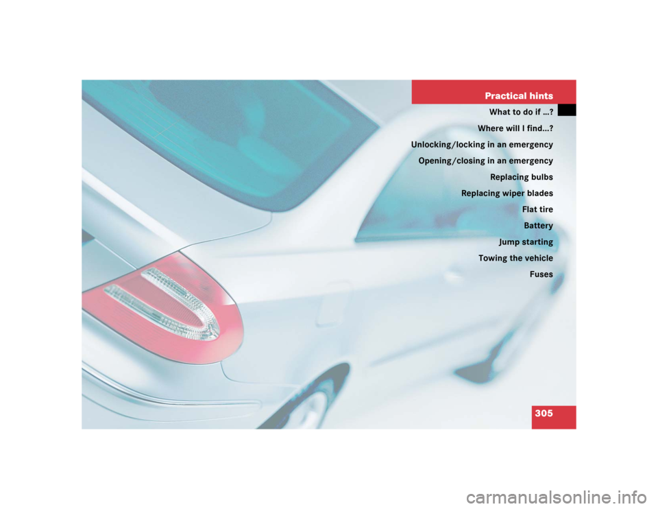 MERCEDES-BENZ CLK55AMG COUPE 2004 C209 Owners Manual 305 Practical hints
What to do if …?
Where will I find...?
Unlocking/locking in an emergency
Opening/closing in an emergency
Replacing bulbs
Replacing wiper blades
Flat tire
Battery
Jump starting
To