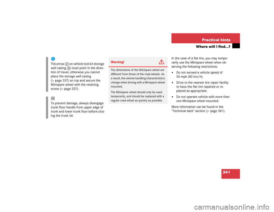 MERCEDES-BENZ CLK500 COUPE 2004 C209 Owners Manual 341 Practical hints
Where will I find...?
In the case of a flat tire, you may tempo-
rarily use the Minispare wheel when ob-
serving the following restrictions:
Do not exceed a vehicle speed of 
50 m