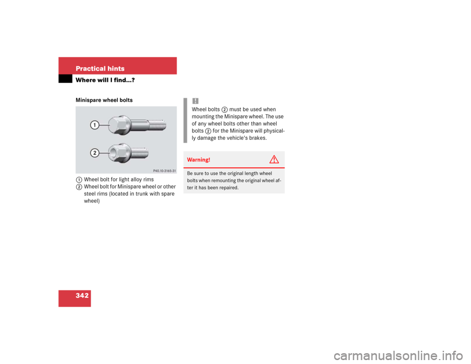 MERCEDES-BENZ CLK500 COUPE 2004 C209 Owners Manual 342 Practical hintsWhere will I find...?Minispare wheel bolts
1Wheel bolt for light alloy rims
2Wheel bolt for Minispare wheel or other 
steel rims (located in trunk with spare 
wheel)
!Wheel bolts2 m