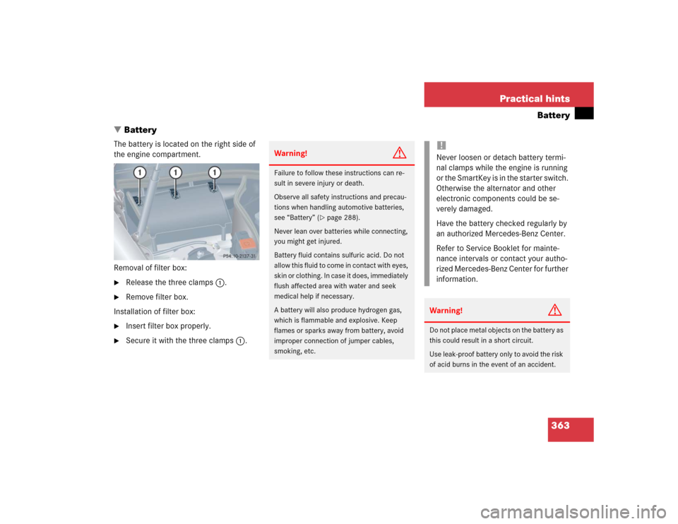MERCEDES-BENZ CLK55AMG COUPE 2004 C209 Owners Manual 363 Practical hints
Battery
Battery
The battery is located on the right side of 
the engine compartment.
Removal of filter box:
Release the three clamps1.

Remove filter box.
Installation of filter
