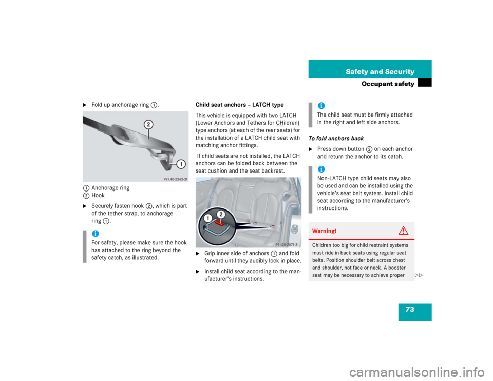 MERCEDES-BENZ CLK500 COUPE 2004 C209 Owners Manual 73 Safety and Security
Occupant safety

Fold up anchorage ring1.
1Anchorage ring
2Hook

Securely fasten hook2, which is part 
of the tether strap, to anchorage 
ring1.Child seat anchors – LATCH ty