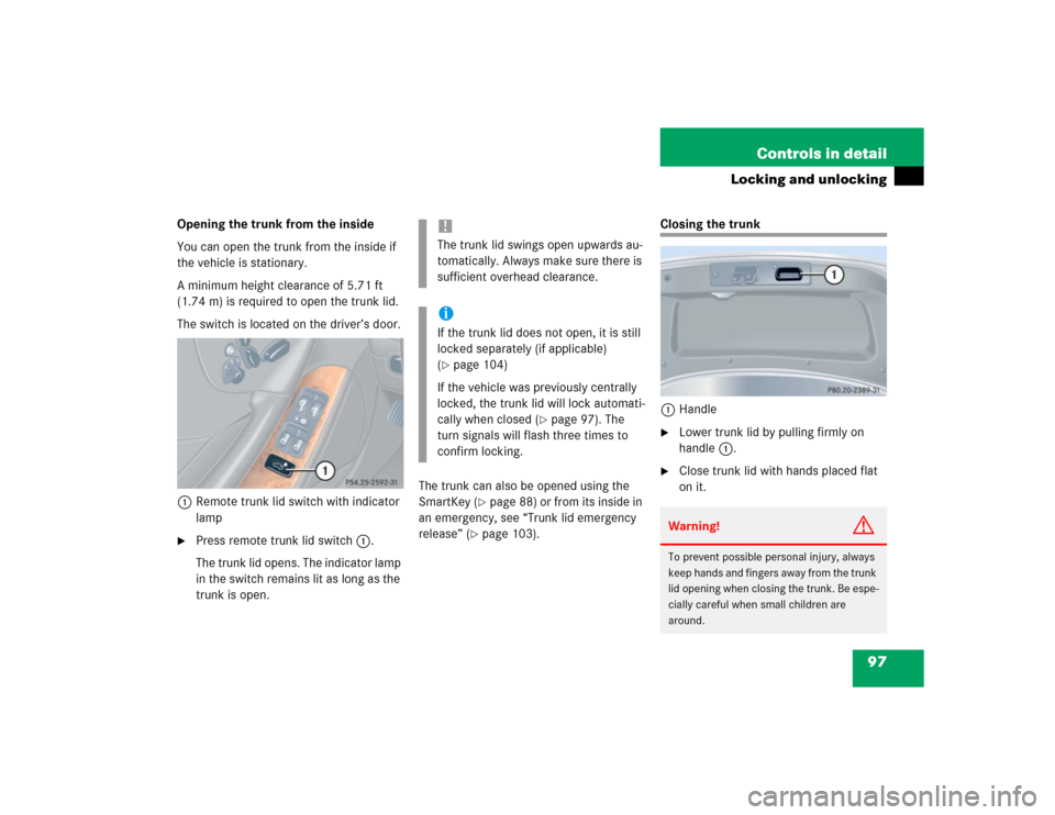 MERCEDES-BENZ CLK55AMG COUPE 2004 C209 Owners Manual 97 Controls in detail
Locking and unlocking
Opening the trunk from the inside
You can open the trunk from the inside if 
the vehicle is stationary.
A minimum height clearance of 5.71 ft 
(1.74 m) is r