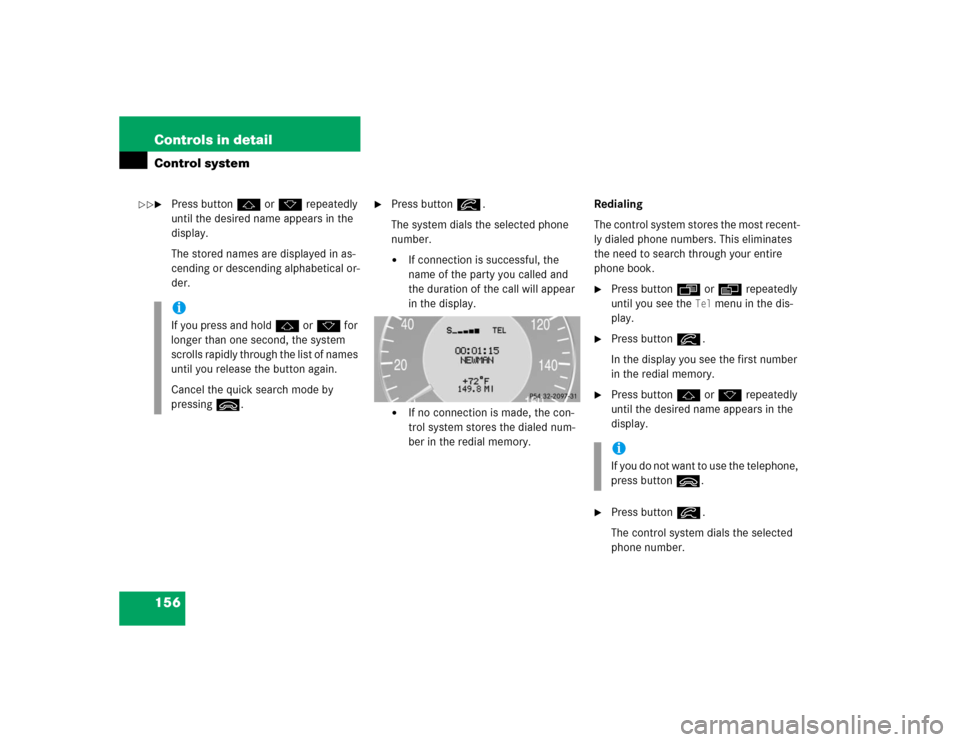 MERCEDES-BENZ CLK320 CABRIOLET 2004 A209 Owners Manual 156 Controls in detailControl system
Press buttonj ork repeatedly 
until the desired name appears in the 
display.
The stored names are displayed in as-
cending or descending alphabetical or-
der.

