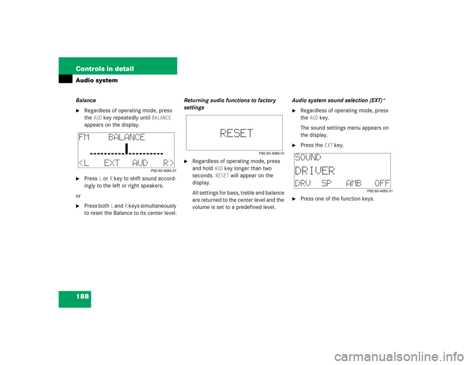 MERCEDES-BENZ CLK500 CABRIOLET 2004 A209 Owners Manual 188 Controls in detailAudio systemBalance
Regardless of operating mode, press 
the
AUD
 key repeatedly until
BALANCE
 
appears on the display.

Press
L or
R key to shift sound accord-
ingly to the l