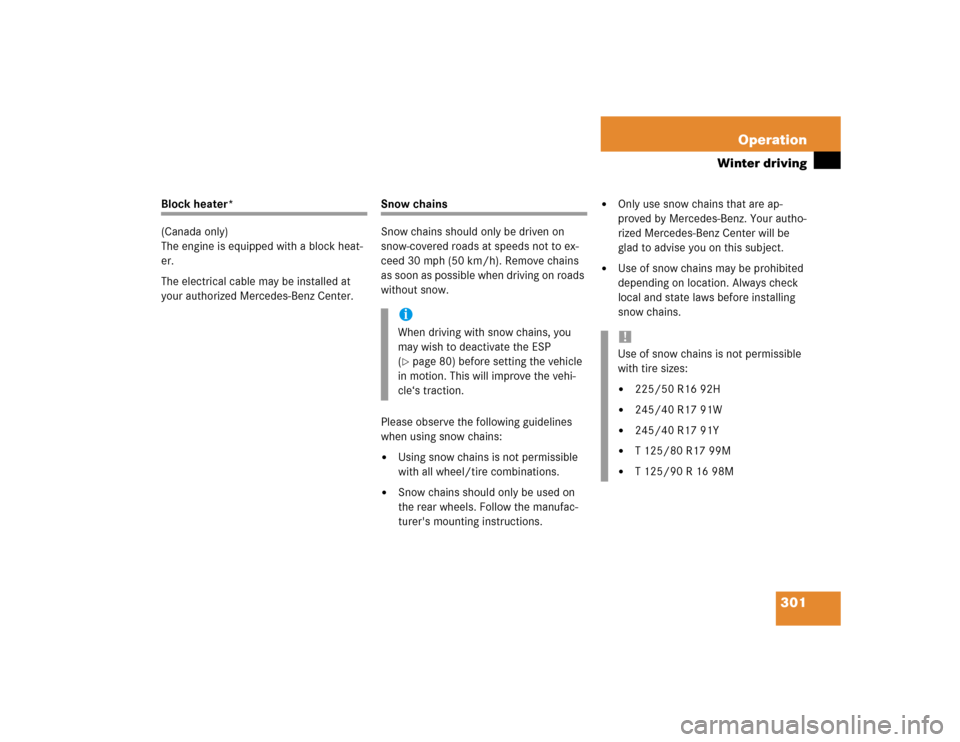 MERCEDES-BENZ CLK320 CABRIOLET 2004 A209 Owners Manual 301 Operation
Winter driving
Block heater*
(Canada only)
The engine is equipped with a block heat-
er.
The electrical cable may be installed at 
your authorized Mercedes-Benz Center.
Snow chains
Snow 
