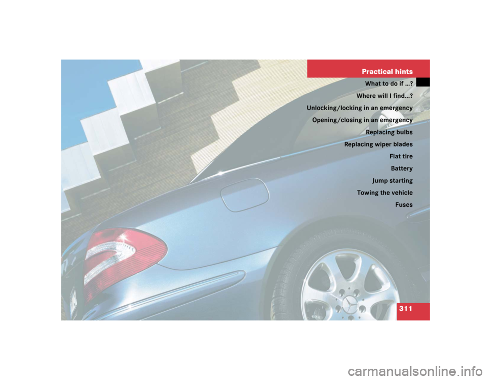 MERCEDES-BENZ CLK320 CABRIOLET 2004 A209 Owners Manual 311 Practical hints
What to do if …?
Where will I find...?
Unlocking/locking in an emergency
Opening/closing in an emergency
Replacing bulbs
Replacing wiper blades
Flat tire
Battery
Jump starting
To