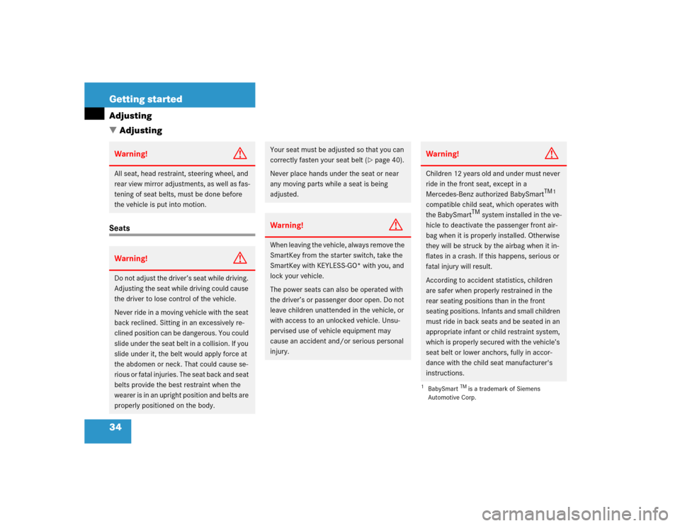 MERCEDES-BENZ CLK320 CABRIOLET 2004 A209 Owners Manual 34 Getting startedAdjusting
AdjustingSeatsWarning!
G
All seat, head restraint, steering wheel, and 
rear view mirror adjustments, as well as fas-
tening of seat belts, must be done before 
the vehicl