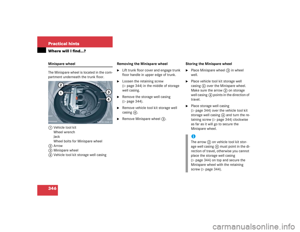 MERCEDES-BENZ CLK500 CABRIOLET 2004 A209 Owners Manual 346 Practical hintsWhere will I find...?Minispare wheel
The Minispare wheel is located in the com-
partment underneath the trunk floor.
1Vehicle tool kit
Wheel wrench
Jack
Wheel bolts for Minispare wh