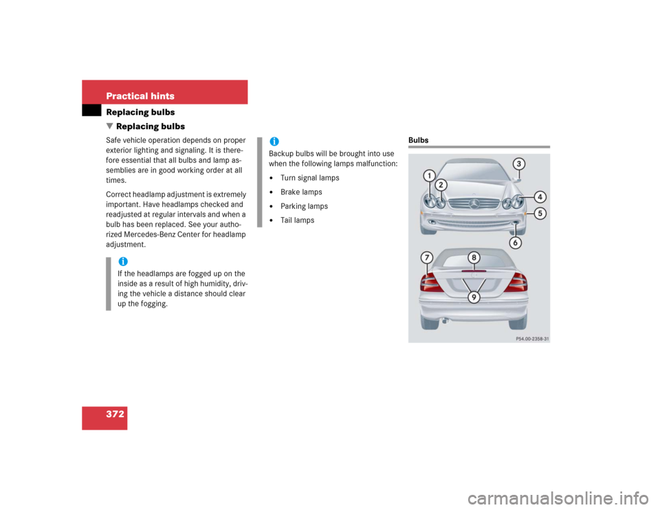 MERCEDES-BENZ CLK500 CABRIOLET 2004 A209 Owners Manual 372 Practical hintsReplacing bulbs
Replacing bulbsSafe vehicle operation depends on proper 
exterior lighting and signaling. It is there-
fore essential that all bulbs and lamp as-
semblies are in go