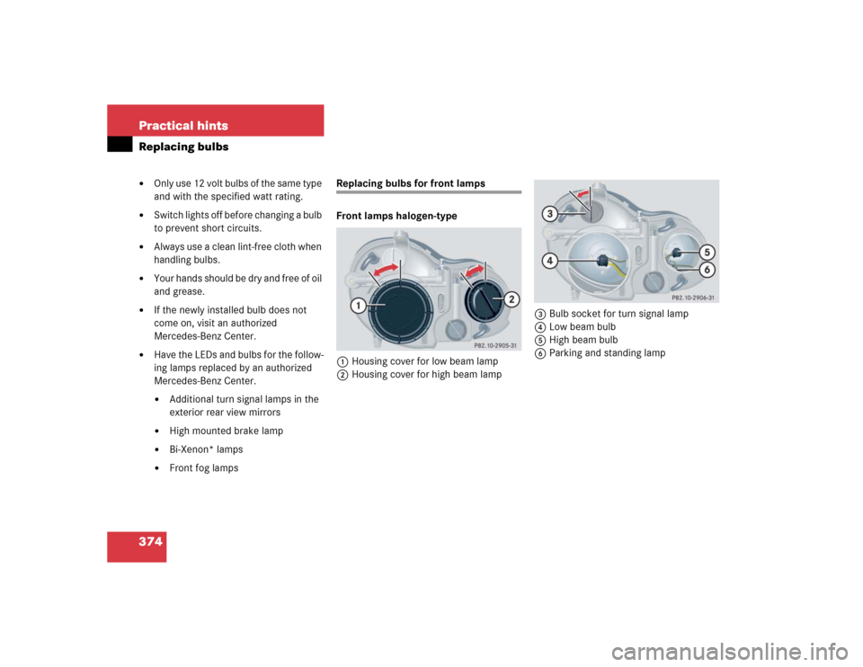 MERCEDES-BENZ CLK55AMG CABRIOLET 2004 A209 Owners Manual 374 Practical hintsReplacing bulbs
Only use 12 volt bulbs of the same type 
and with the specified watt rating. 

Switch lights off before changing a bulb 
to prevent short circuits. 

Always use a