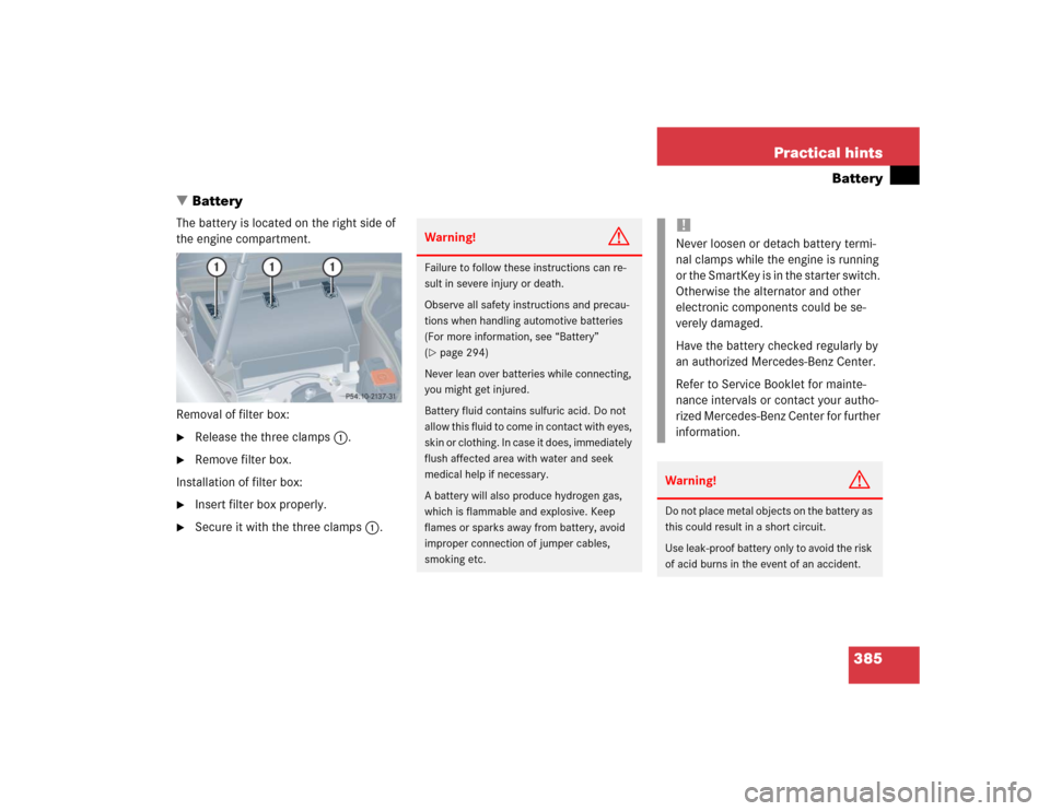 MERCEDES-BENZ CLK320 CABRIOLET 2004 A209 Owners Manual 385 Practical hints
Battery
Battery
The battery is located on the right side of 
the engine compartment.
Removal of filter box:
Release the three clamps1.

Remove filter box.
Installation of filter