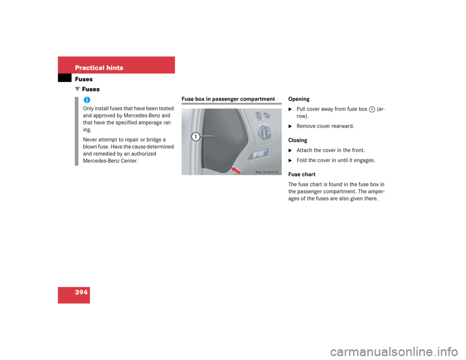 MERCEDES-BENZ CLK320 CABRIOLET 2004 A209 Owners Manual 394 Practical hintsFuses
Fuses
Fuse box in passenger compartment Opening

Pull cover away from fuse box1 (ar-
row).

Remove cover rearward.
Closing

Attach the cover in the front.

Fold the cover