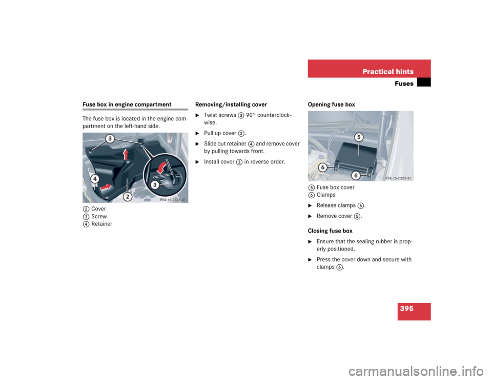 MERCEDES-BENZ CLK500 CABRIOLET 2004 A209 Owners Manual 395 Practical hintsFuses
Fuse box in engine compartment
The fuse box is located in the engine com-
partment on the left-hand side.
2Cover
3Screw
4RetainerRemoving/installing cover

Twist screws3 90°