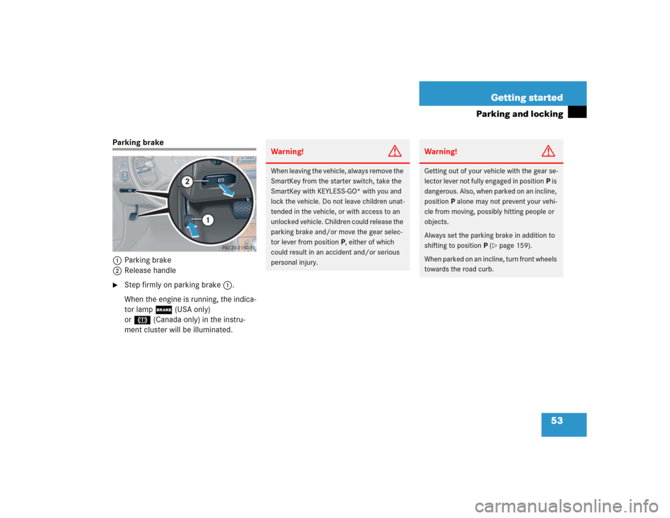 MERCEDES-BENZ CLK500 CABRIOLET 2004 A209 Owners Manual 53 Getting started
Parking and locking
Parking brake
1Parking brake
2Release handle
Step firmly on parking brake1.
When the engine is running, the indica-
tor lamp ;(USA only) 
or3(Canada only) in th