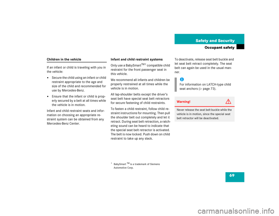 MERCEDES-BENZ CLK55AMG CABRIOLET 2004 A209 Repair Manual 69 Safety and Security
Occupant safety
Children in the vehicle
If an infant or child is traveling with you in 
the vehicle:
Secure the child using an infant or child 
restraint appropriate to the age