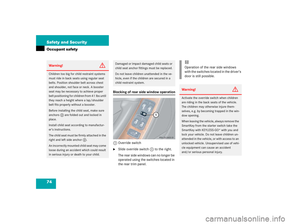 MERCEDES-BENZ CLK500 CABRIOLET 2004 A209 Owners Manual 74 Safety and SecurityOccupant safety
Blocking of rear side window operation
1Override switch
Slide override switch1 to the right.
The rear side windows can no longer be 
operated using the switches 