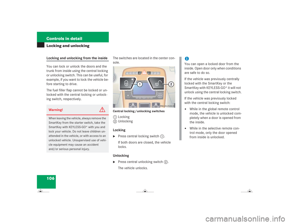 MERCEDES-BENZ CL600 2004 C215 Owners Manual 106 Controls in detailLocking and unlockingLocking and unlocking from the inside
You can lock or unlock the doors and the 
trunk from inside using the central locking 
or unlocking switch. This can be