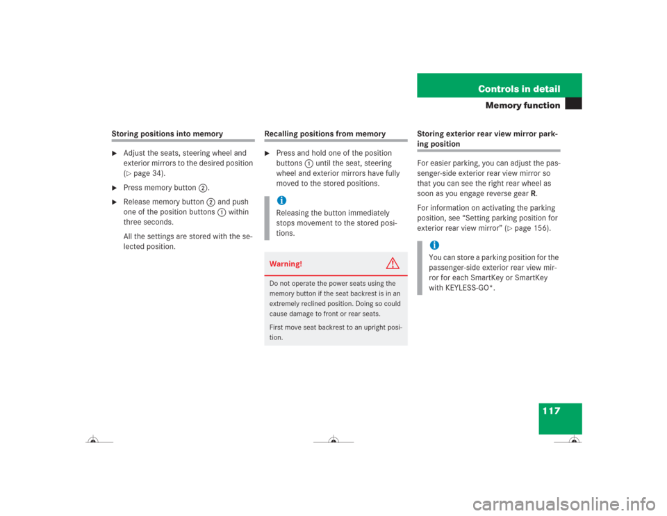 MERCEDES-BENZ CL600 2004 C215 Owners Manual 117 Controls in detail
Memory function
Storing positions into memory
Adjust the seats, steering wheel and 
exterior mirrors to the desired position 
(page 34).

Press memory button2.

Release memo