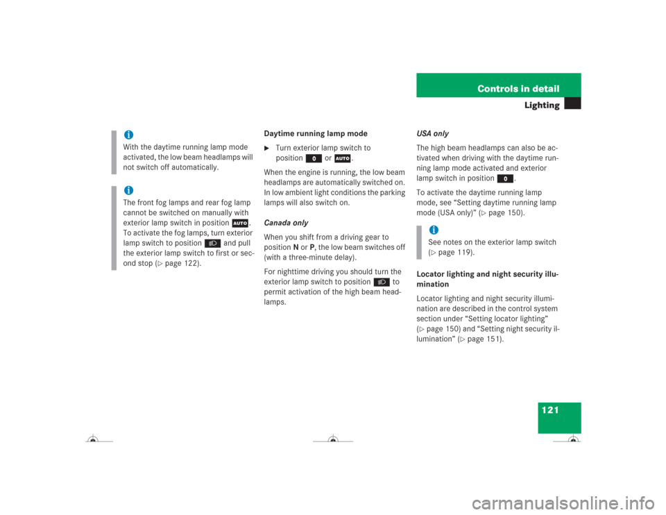 MERCEDES-BENZ CL600 2004 C215 Owners Manual 121 Controls in detail
Lighting
Daytime running lamp mode
Turn exterior lamp switch to 
positionM orU.
When the engine is running, the low beam 
headlamps are automatically switched on. 
In low ambie