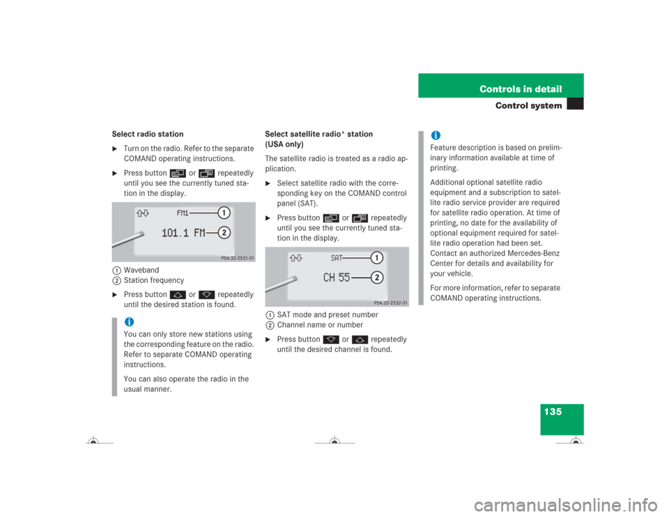 MERCEDES-BENZ CL600 2004 C215 Owners Manual 135 Controls in detail
Control system
Select radio station
Turn on the radio. Refer to the separate 
COMAND operating instructions.

Press button è or ÿ repeatedly 
until you see the currently tun