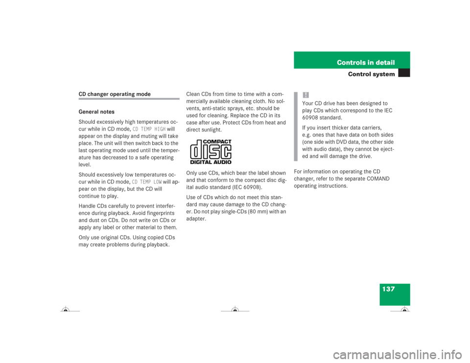 MERCEDES-BENZ CL600 2004 C215 Owners Manual 137 Controls in detail
Control system
CD changer operating mode
General notes
Should excessively high temperatures oc-
cur while in CD mode, 
CD TEMP HIGH
 will 
appear on the display and muting will 