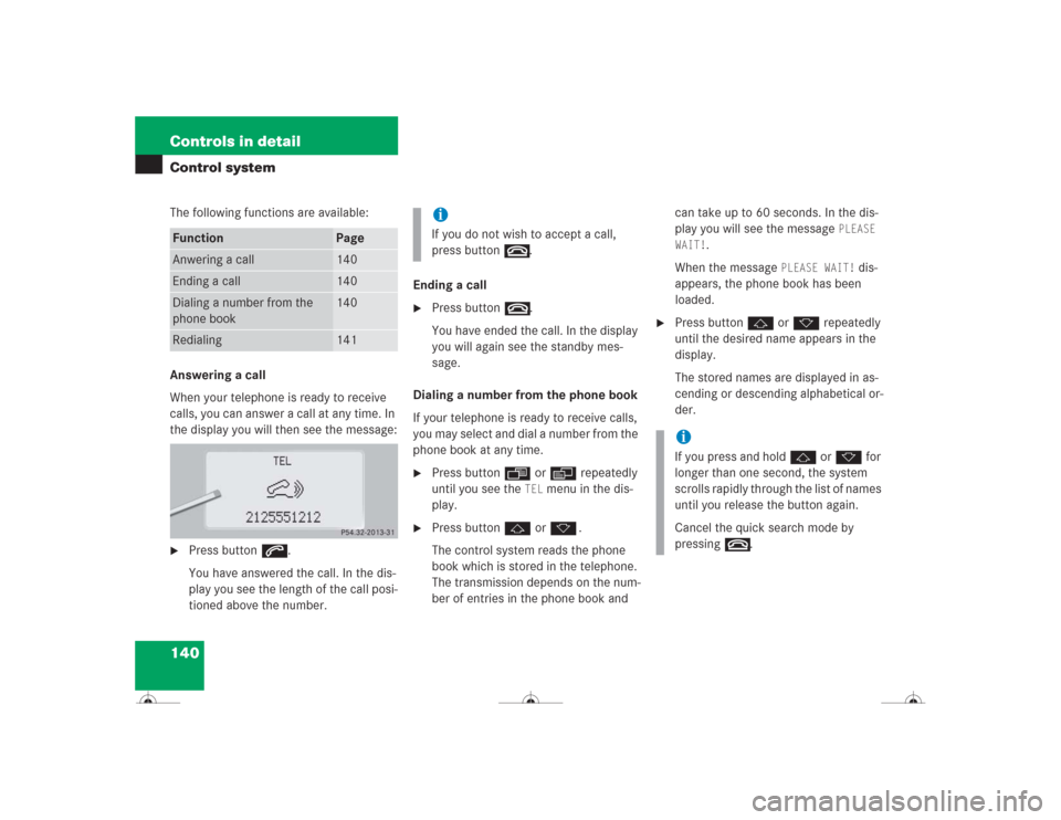 MERCEDES-BENZ CL500 2004 C215 Owners Manual 140 Controls in detailControl systemThe following functions are available:
Answering a call
When your telephone is ready to receive 
calls, you can answer a call at any time. In 
the display you will 