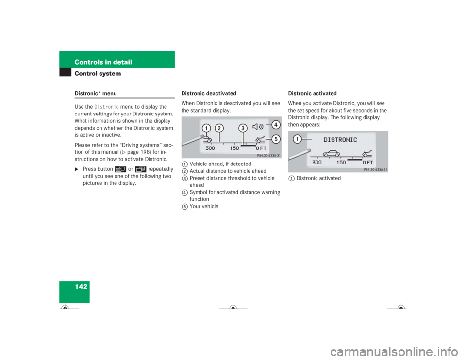 MERCEDES-BENZ CL500 2004 C215 Owners Manual 142 Controls in detailControl systemDistronic* menu
Use the 
Distronic
 menu to display the 
current settings for your Distronic system. 
What information is shown in the display 
depends on whether t