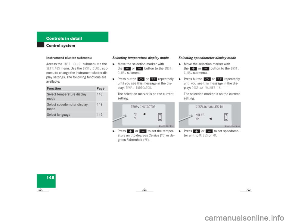 MERCEDES-BENZ CL600 2004 C215 Owners Manual 148 Controls in detailControl systemInstrument cluster submenu
Access the 
INST. CLUS.
 submenu via the 
SETTINGS
 menu. Use the 
INST. CLUS.
 sub-
menu to change the instrument cluster dis-
play sett