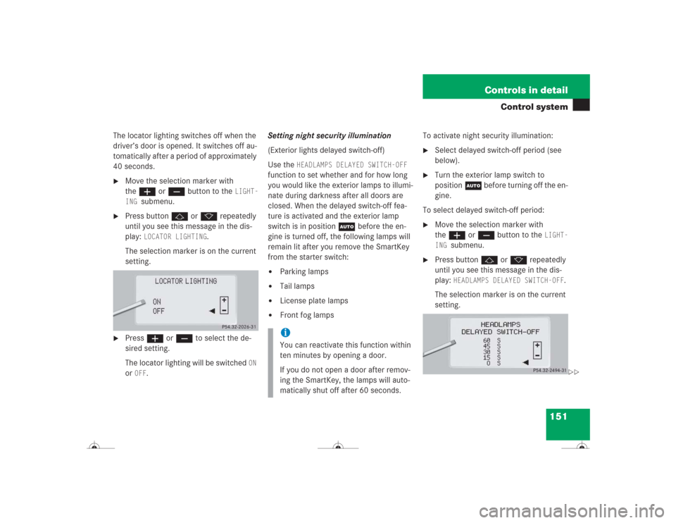 MERCEDES-BENZ CL500 2004 C215 Owners Manual 151 Controls in detail
Control system
The locator lighting switches off when the 
driver’s door is opened. It switches off au-
tomatically after a period of approximately 
40 seconds.
Move the sele