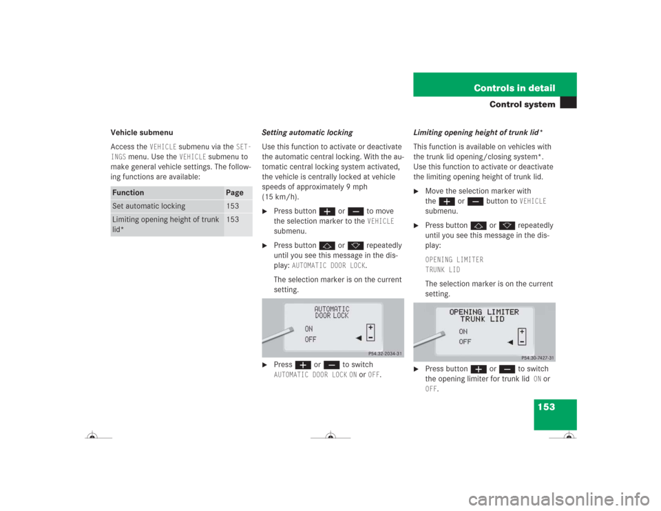 MERCEDES-BENZ CL500 2004 C215 Owners Manual 153 Controls in detail
Control system
Vehicle submenu
Access the 
VEHICLE
 submenu via the 
SET-
INGS
 menu. Use the 
VEHICLE
 submenu to 
make general vehicle settings. The follow-
ing functions are 