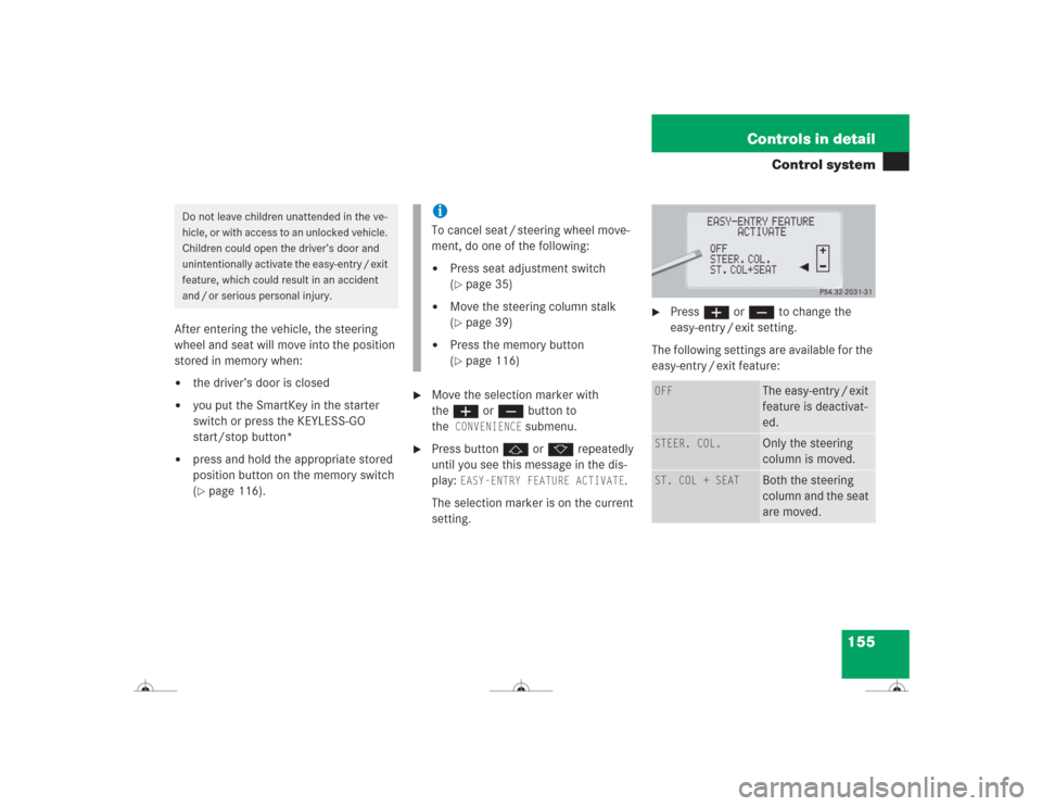 MERCEDES-BENZ CL500 2004 C215 Owners Manual 155 Controls in detail
Control system
After entering the vehicle, the steering 
wheel and seat will move into the position 
stored in memory when:
the driver’s door is closed

you put the SmartKey