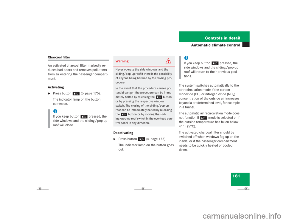 MERCEDES-BENZ CL600 2004 C215 Owners Manual 181 Controls in detail
Automatic climate control
Charcoal filter
An activated charcoal filter markedly re-
duces bad odors and removes pollutants 
from air entering the passenger compart-
ment.
Activa