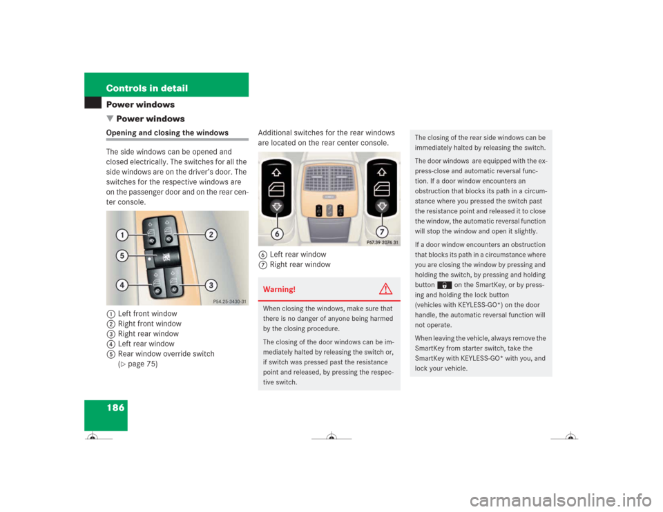 MERCEDES-BENZ CL500 2004 C215 Owners Manual 186 Controls in detailPower windows
Power windowsOpening and closing the windows
The side windows can be opened and 
closed electrically. The switches for all the 
side windows are on the driver’s 