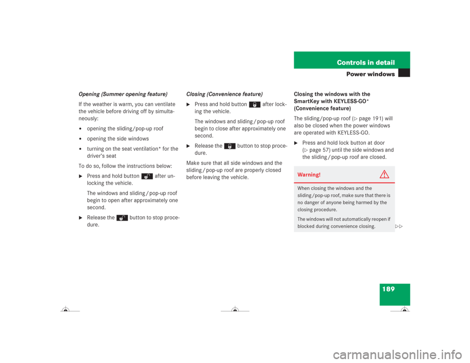 MERCEDES-BENZ CL500 2004 C215 Owners Manual 189 Controls in detail
Power windows
Opening (Summer opening feature)
If the weather is warm, you can ventilate 
the vehicle before driving off by simulta-
neously:
opening the sliding/pop-up roof

