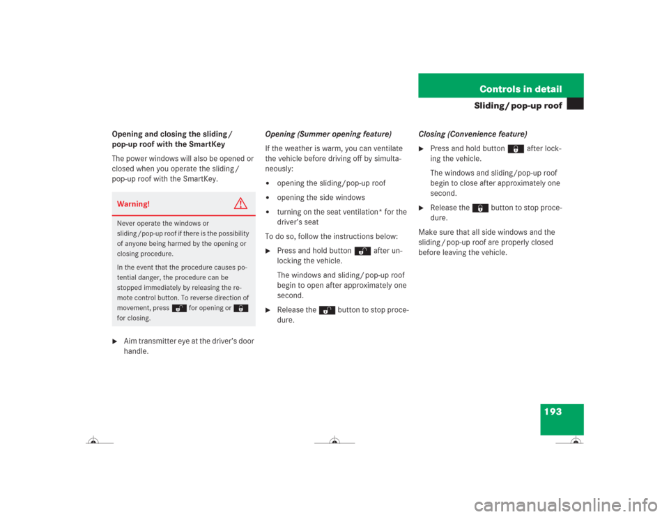 MERCEDES-BENZ CL500 2004 C215 Owners Manual 193 Controls in detail
Sliding / pop-up roof
Opening and closing the sliding / 
pop-up roof with the SmartKey
The power windows will also be opened or 
closed when you operate the sliding / 
pop-up ro