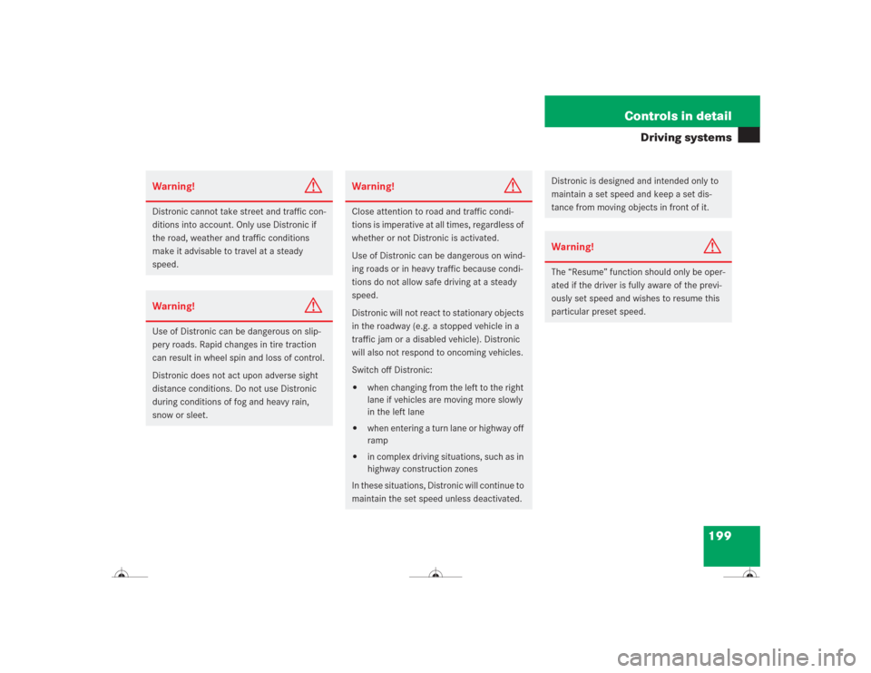 MERCEDES-BENZ CL500 2004 C215 Owners Manual 199 Controls in detail
Driving systems
Warning!
G
Distronic cannot take street and traffic con-
ditions into account. Only use Distronic if 
the road, weather and traffic conditions 
make it advisable