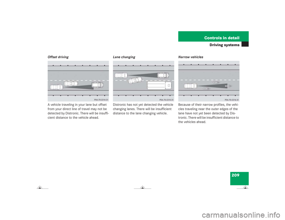 MERCEDES-BENZ CL500 2004 C215 Owners Manual 209 Controls in detail
Driving systems
Offset driving
A vehicle traveling in your lane but offset 
from your direct line of travel may not be 
detected by Distronic. There will be insuffi-
cient dista
