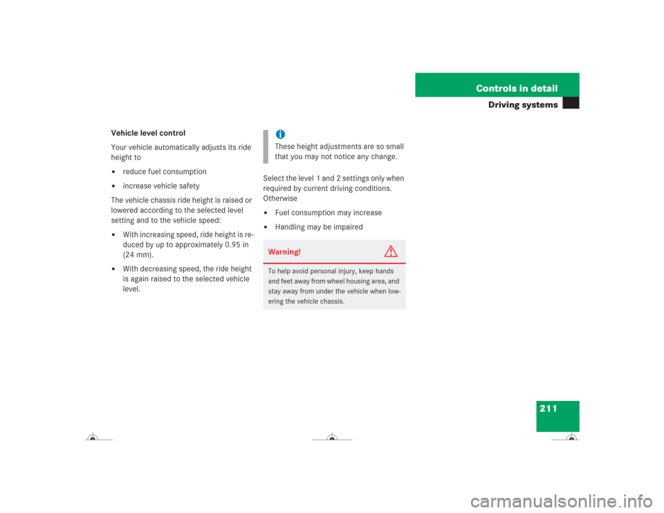 MERCEDES-BENZ CL500 2004 C215 Owners Manual 211 Controls in detail
Driving systems
Vehicle level control
Your vehicle automatically adjusts its ride 
height to
reduce fuel consumption

increase vehicle safety
The vehicle chassis ride height i
