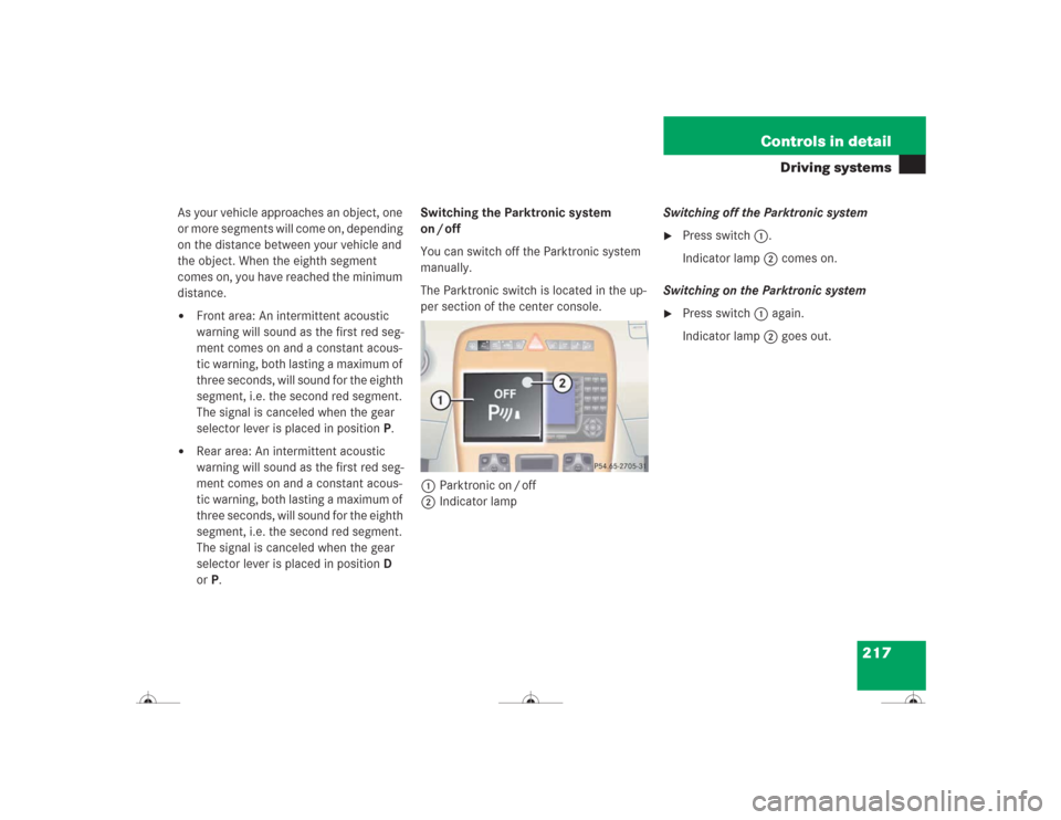 MERCEDES-BENZ CL500 2004 C215 Owners Manual 217 Controls in detail
Driving systems
As your vehicle approaches an object, one 
or more segments will come on, depending 
on the distance between your vehicle and 
the object. When the eighth segmen