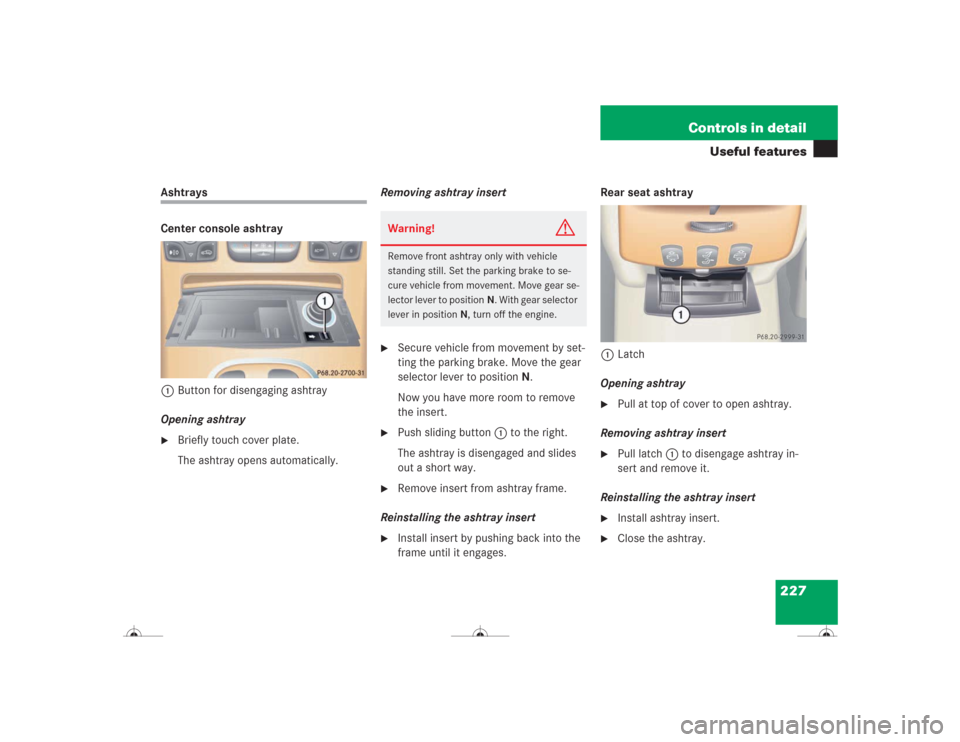 MERCEDES-BENZ CL500 2004 C215 Owners Manual 227 Controls in detail
Useful features
Ashtrays
Center console ashtray
1Button for disengaging ashtray
Opening ashtray
Briefly touch cover plate.
The ashtray opens automatically.Removing ashtray inse